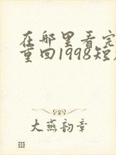 在哪里看完整版重回1998短剧