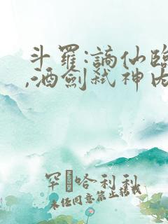 斗罗:谪仙临尘,酒剑弑神内容最新