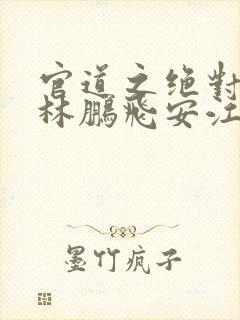 官道之绝对权力林鹏飞安江小说电子书