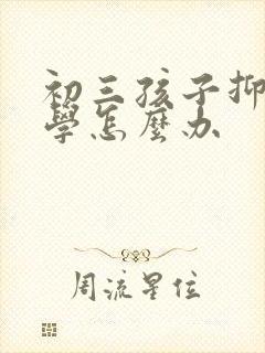 初三孩子抑郁厌学怎么办
