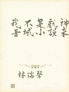 我不是戏神三九音域小说未删版全文