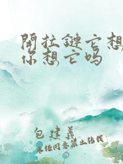 开拉链它想你了你想它吗
