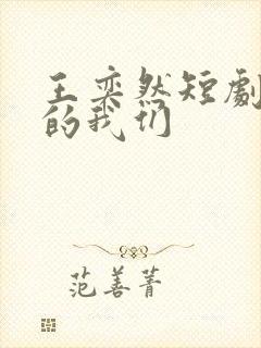王奕然短剧后来的我们