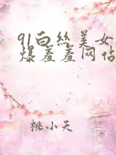91白丝美女被爆羞羞网站