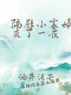 隔壁小寡妇让我爽了一夜