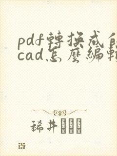 pdf转换成的cad怎么编辑