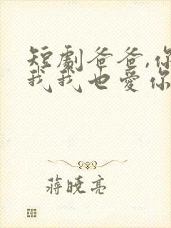 短剧爸爸,你凶我我也爱你在线观看