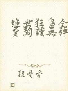 绝世狂枭全文免费阅读无弹窗