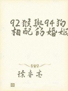 92猴与94狗相配的婚姻如何