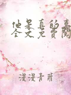 他是真的喜欢你全文免费阅读