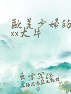 欧美少妇的xxxx大片