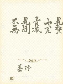 不见青山见我时无删减完整版