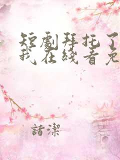 短剧拜托了别追我在线看免费