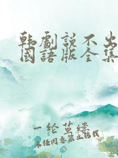 韩剧说不出的爱国语版全集免费观看