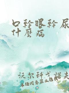 口干眼干尿黄是什么病