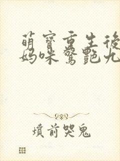萌宝重生后带着妈咪惊艳九零免费阅读全文