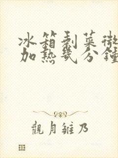 冰箱剩菜微波炉加热几分钟