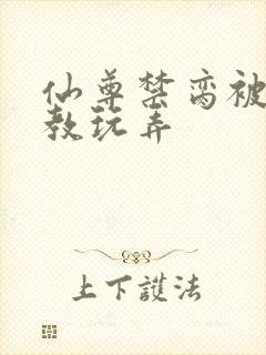 仙尊禁脔被俘调教玩弄
