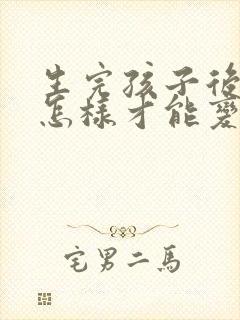 生完孩子后小胸怎样才能变大的方法