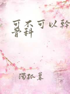 可不可以干湿你骨科