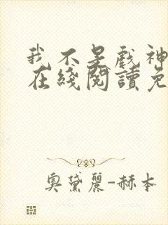 我不是戏神小说在线阅读免费txt