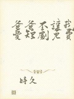 爸爸不让我谈恋爱短剧免费观看完整版