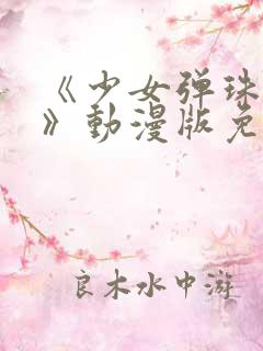 《少女弹珠汽水》动漫版免费观