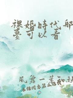 裸婚时代哪个平台可以看