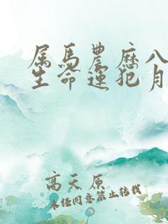 属马农历八月出生命运犯月吗