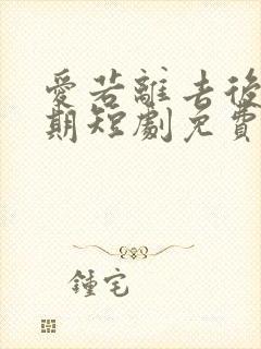 爱若离去后会无期短剧免费观看