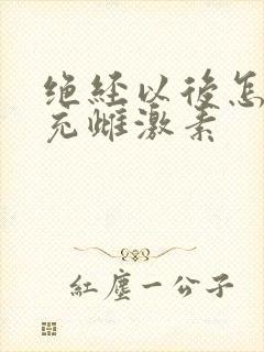 绝经以后怎样补充雌激素