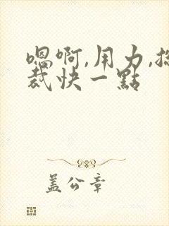 嗯啊,用力,总裁快一点