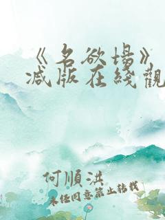 《名欲场》未删减版在线观看
