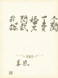 我闪婚了个亿万总裁免费阅读小说
