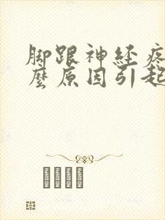 脚跟神经疼是什么原因引起的