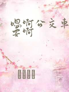 嗯啊公交车上不要啊