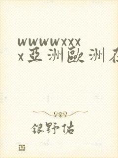 wwwwxxxx亚洲欧洲在线观看
