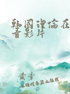 韩国理伦在线观看影片