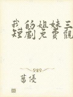 我的姐妹三千岁短剧免费观看