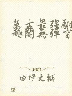 万古最强驸马笔趣阁无弹窗