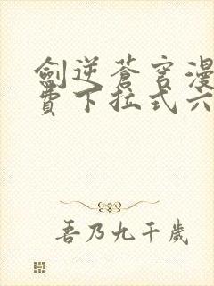 剑逆苍穹漫画免费下拉式六漫画
