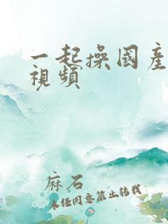 一起操国产在线视频