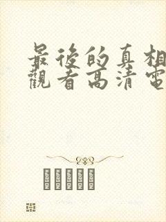最后的真相免费观看高清电影完整版
