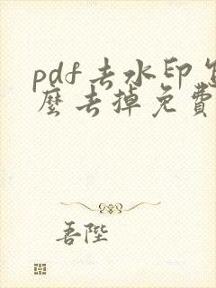 pdf去水印怎么去掉免费软件