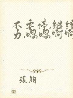 不要停,继续用力,嗯嗯啊啊