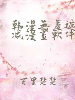 韩漫无羞遮无删减漫画软件