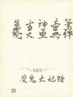 万古神帝笔趣阁飞天鱼无弹窗