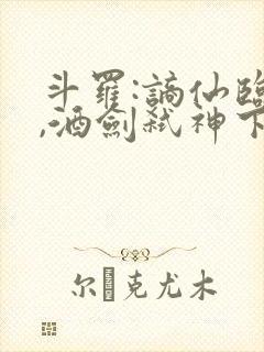 斗罗:谪仙临尘,酒剑弑神下载txt全部