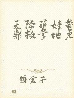 天降萌娃带着神鼎救爹地免费