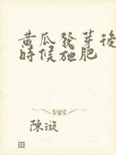 黄瓜发芽后什么时候施肥